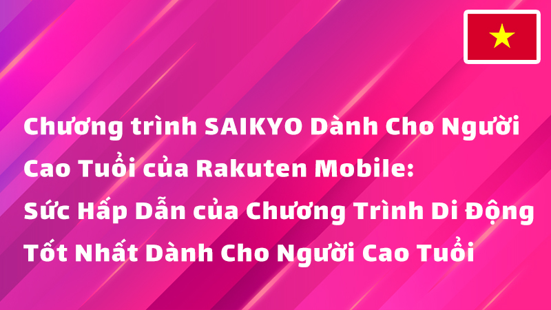 Read more about the article Chương trình SAIKYO Dành Cho Người Cao Tuổi của Rakuten Mobile: Sức Hấp Dẫn của Chương Trình Di Động Tốt Nhất Dành Cho Người Cao Tuổi
