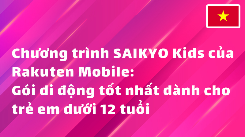Read more about the article  SAIKYO KIDS Discount của Rakuten Mobile: Gói di động tốt nhất dành cho trẻ em dưới 12 tuổi