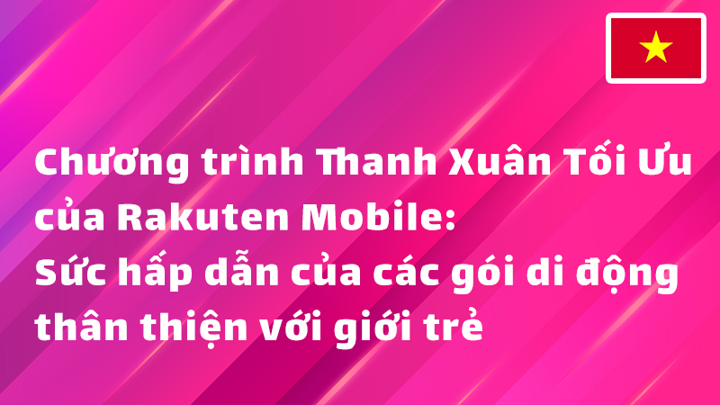 Read more about the article Chương trình Thanh Xuân Tối Ưu của Rakuten Mobile: Sức hấp dẫn của các gói di động thân thiện với giới trẻ