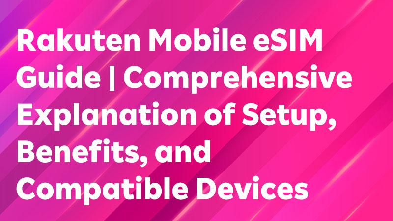 Read more about the article Rakuten Mobile eSIM Guide | Comprehensive Explanation of Setup, Benefits, and Compatible Devices