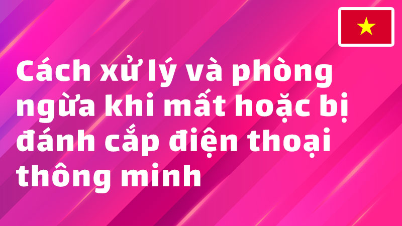 Read more about the article Cách xử lý và phòng ngừa khi mất hoặc bị đánh cắp điện thoại thông minh