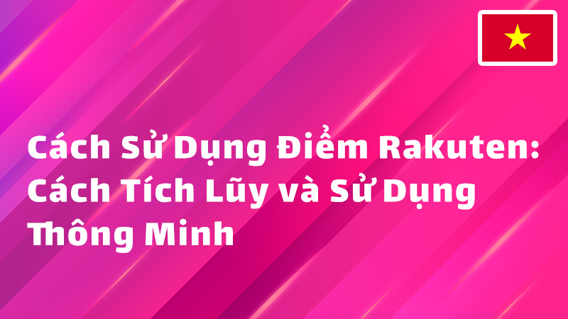 Read more about the article Cách Sử Dụng Điểm Rakuten: Cách Tích Lũy và Sử Dụng Thông Minh