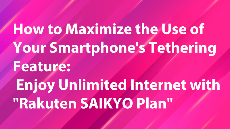 Read more about the article How to Maximize the Use of Your Smartphone’s Tethering Feature: Enjoy Unlimited Internet with “Rakuten SAIKYO Plan”