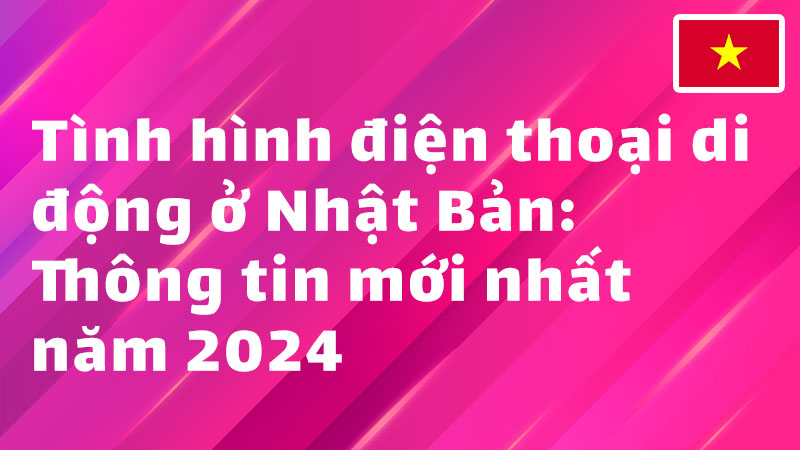 Read more about the article Tình hình điện thoại di động ở Nhật Bản: Thông tin mới nhất năm 2024