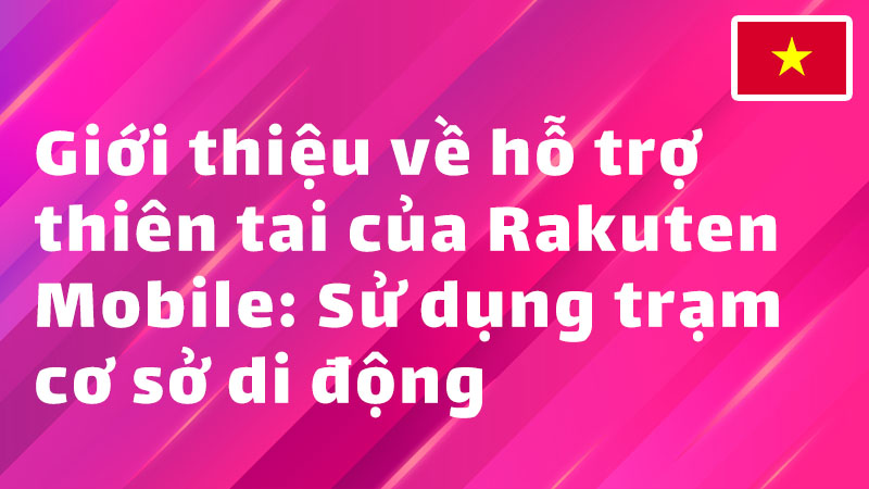 Read more about the article Giới thiệu về hỗ trợ thiên tai của Rakuten Mobile: Sử dụng trạm cơ sở di động