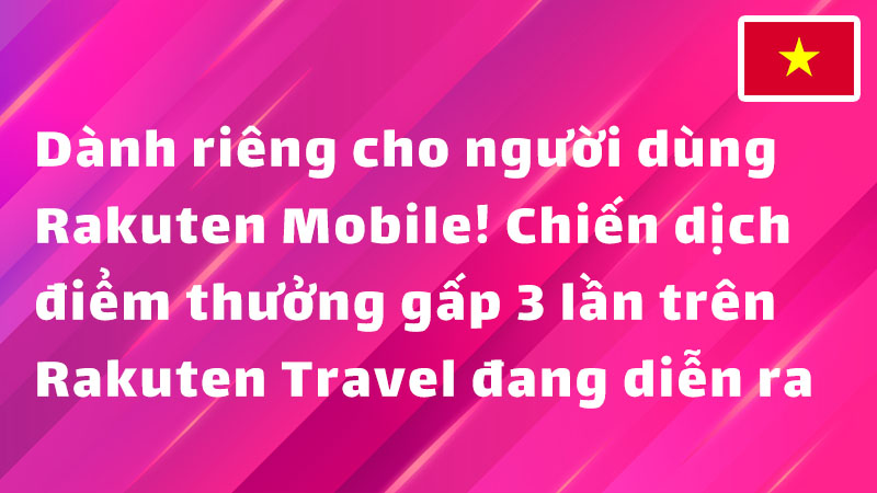 Read more about the article Dành riêng cho người dùng Rakuten Mobile! Chiến dịch điểm thưởng gấp 3 lần trên Rakuten Travel đang diễn ra
