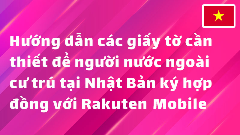 Read more about the article Hướng dẫn các giấy tờ cần thiết để người nước ngoài cư trú tại Nhật Bản ký hợp đồng với Rakuten Mobile