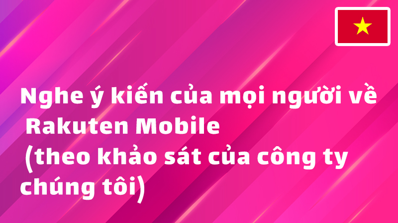 Read more about the article Nghe ý kiến của mọi người về Rakuten Mobile (theo khảo sát của công ty chúng tôi)
