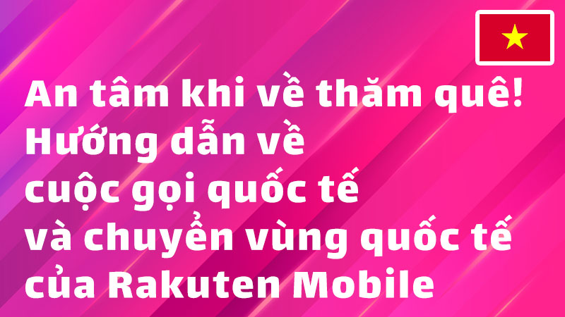 Read more about the article An tâm khi về thăm quê! Hướng dẫn về cuộc gọi quốc tế và chuyển vùng quốc tế của Rakuten Mobile