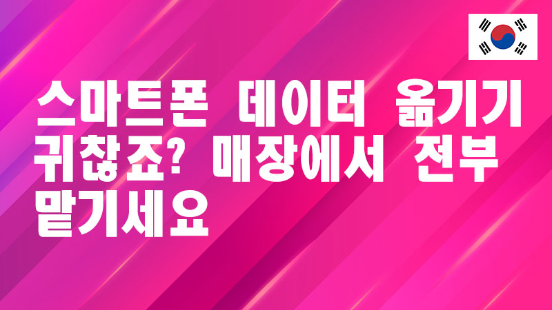 Read more about the article 스마트폰 데이터 옮기기 귀찮죠? 매장에서 전부 맡기세요
