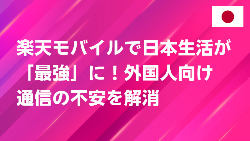 投稿についてもっと詳しく 楽天モバイルで日本生活が「最強」に！外国人向け通信の不安を解消