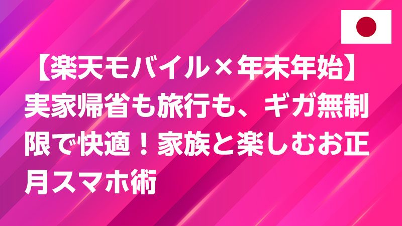 投稿についてもっと詳しく 🎍 【楽天モバイル×年末年始】実家帰省も旅行も、ギガ無制限で快適！家族と楽しむお正月スマホ術 🎌