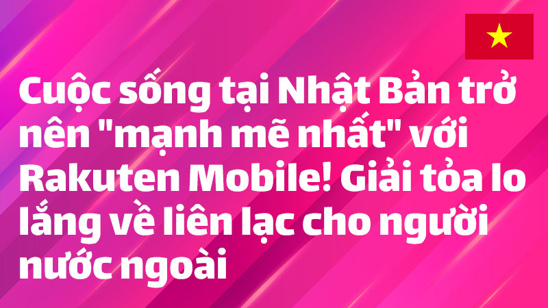 Read more about the article Cuộc sống tại Nhật Bản trở nên “mạnh mẽ nhất” với Rakuten Mobile! Giải tỏa lo lắng về liên lạc cho người nước ngoài