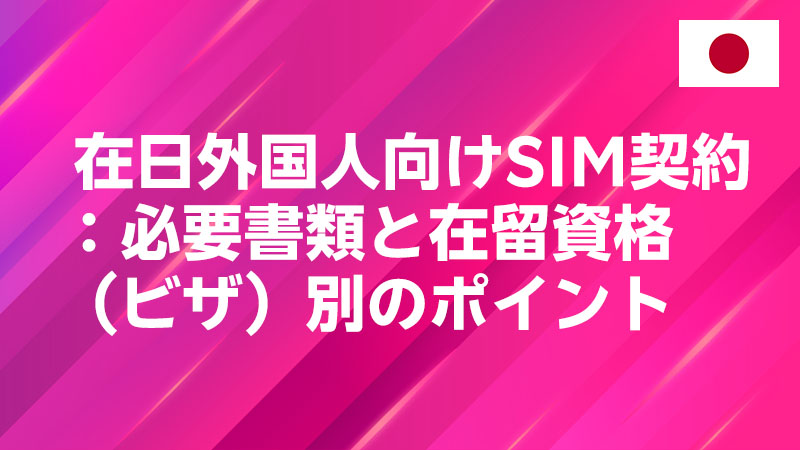 投稿についてもっと詳しく 在日外国人向けSIM契約：必要書類と在留資格（ビザ）別のポイント