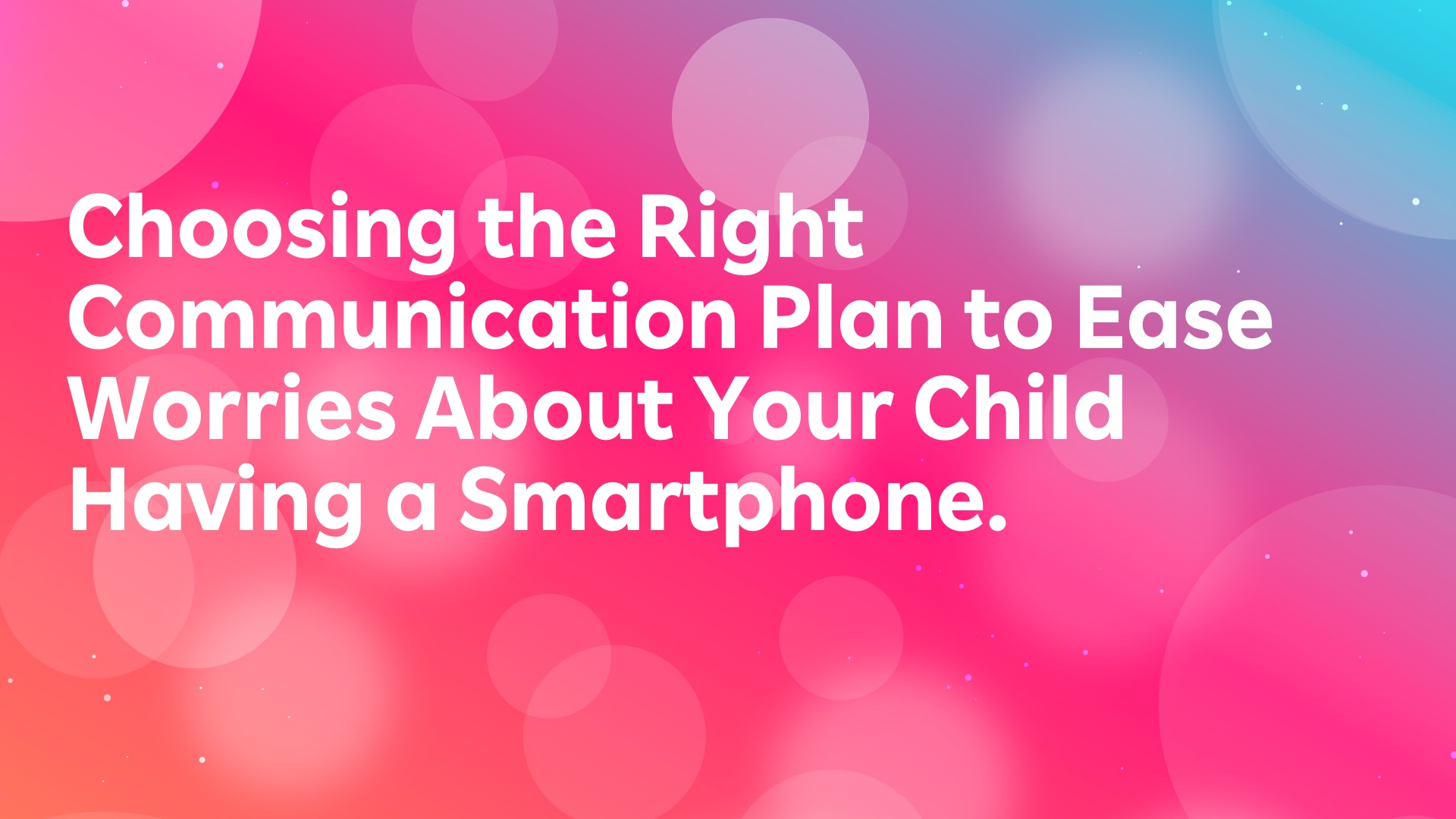 Read more about the article Choosing the Right Communication Plan to Ease Worries About Your Child Having a Smartphone.