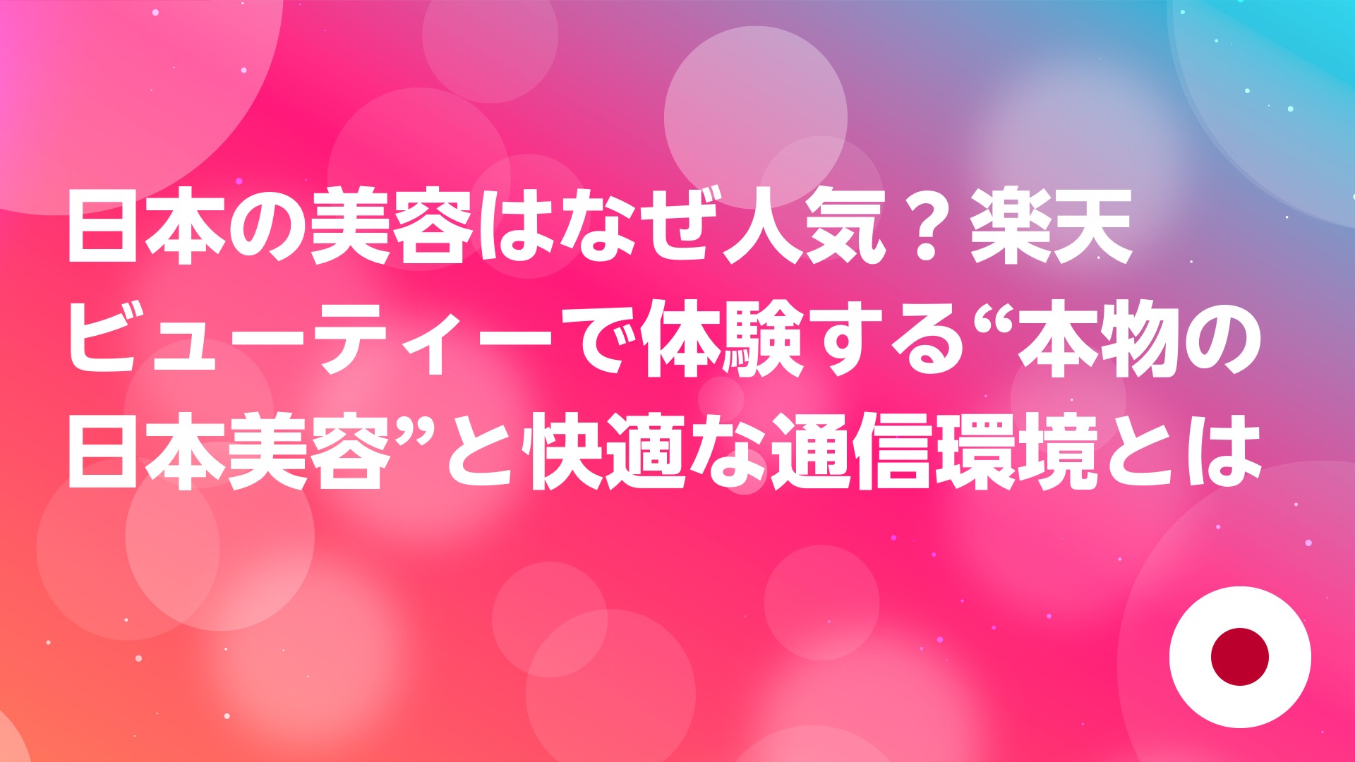 投稿についてもっと詳しく 日本の美容はなぜ人気？楽天ビューティーで体験する“本物の日本美容”と快適な通信環境とは