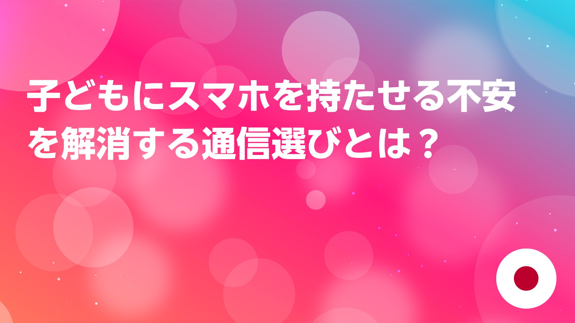 投稿についてもっと詳しく 子どもにスマホを持たせる不安を解消する通信選びとは？