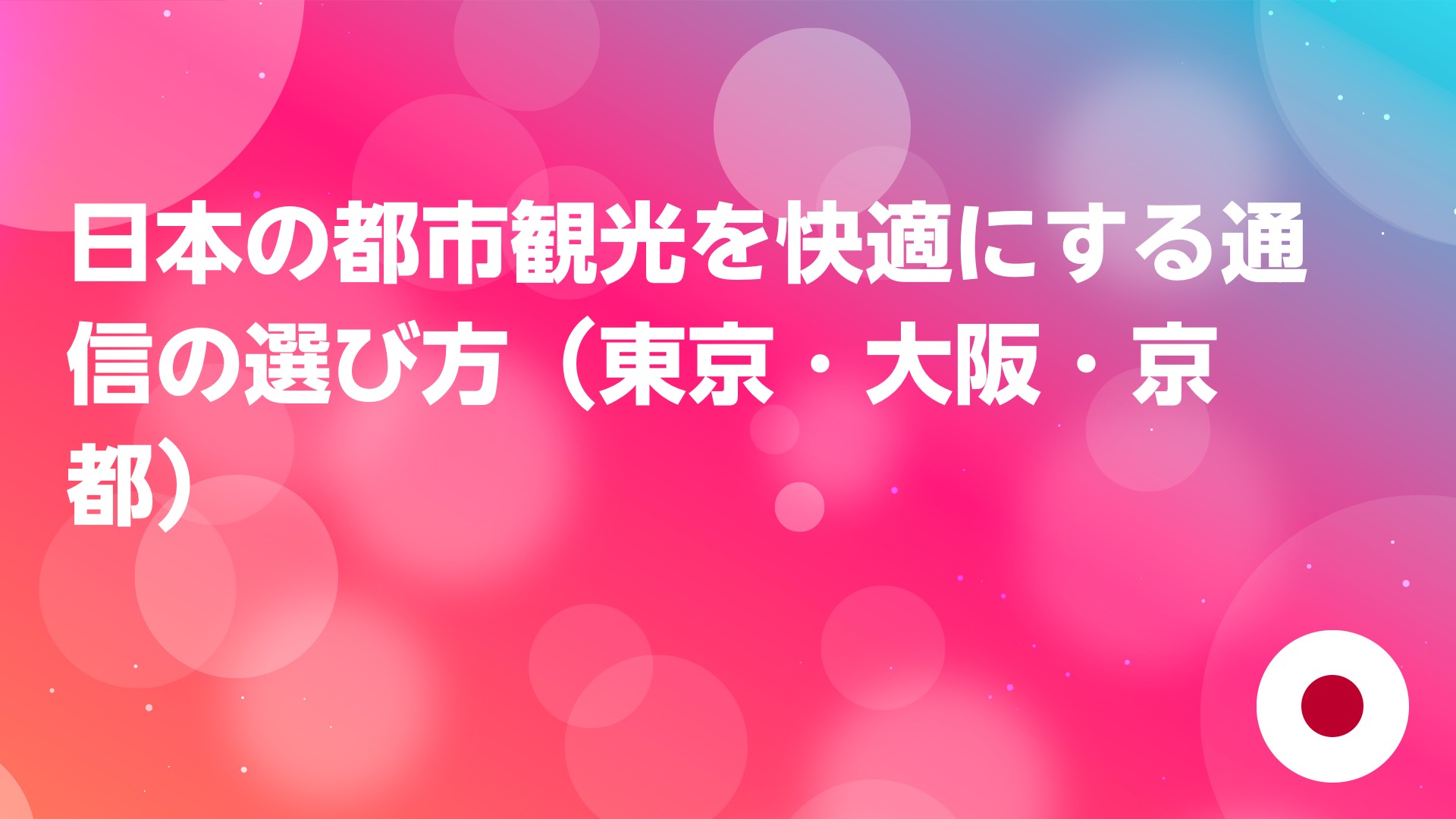 投稿についてもっと詳しく 日本の都市観光を快適にする通信の選び方（東京・大阪・京都）