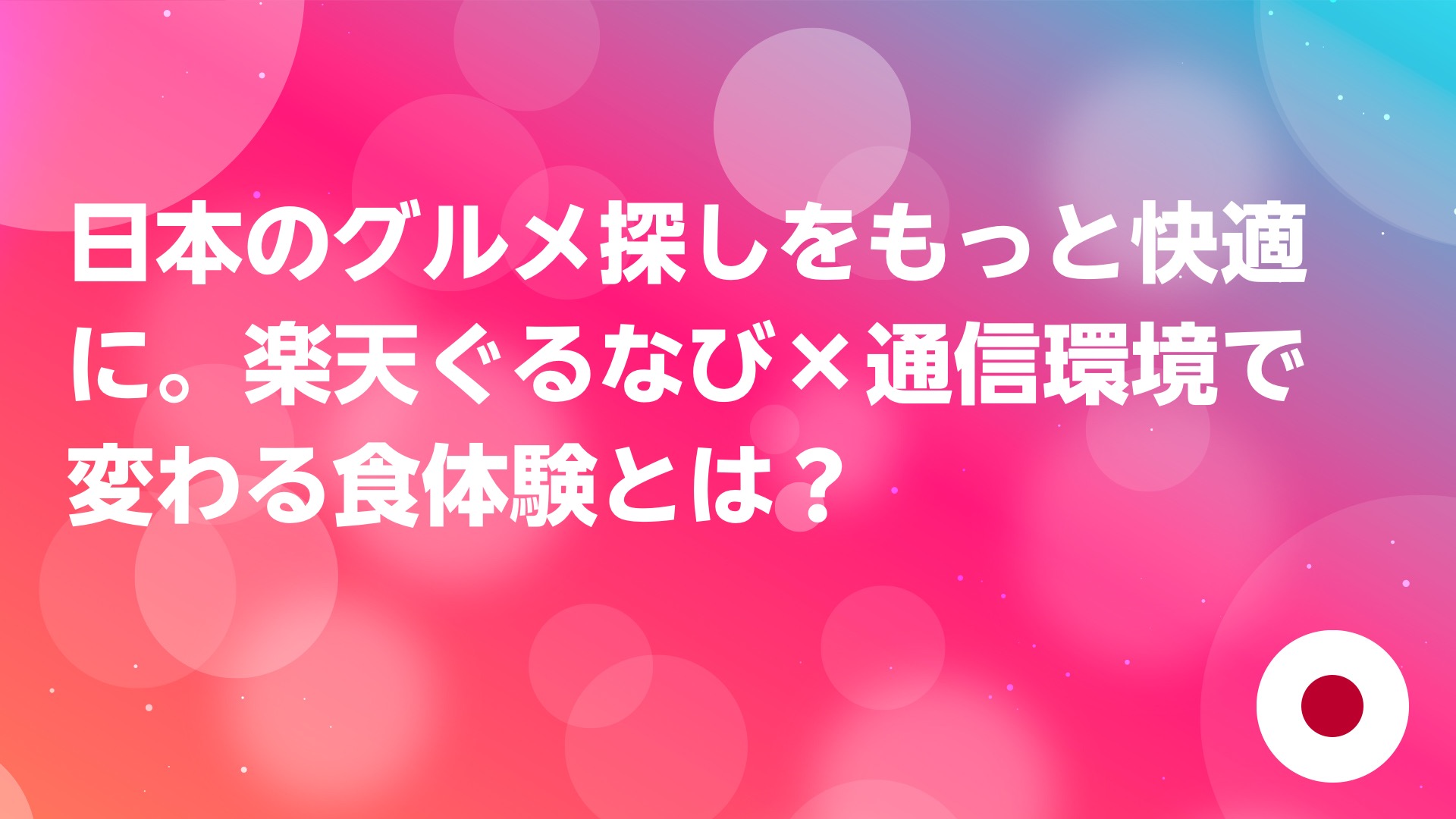 投稿についてもっと詳しく 日本のグルメ探しをもっと快適に。楽天ぐるなび×通信環境で変わる食体験とは？
