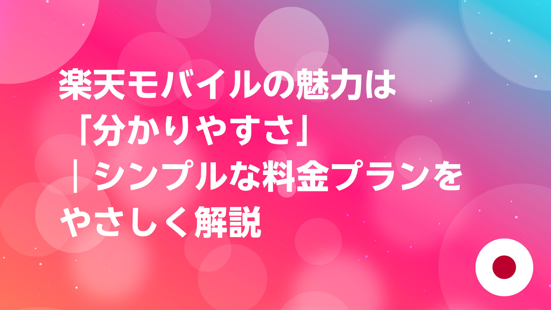 投稿についてもっと詳しく 楽天モバイルの魅力は「分かりやすさ」｜シンプルな料金プランをやさしく解説