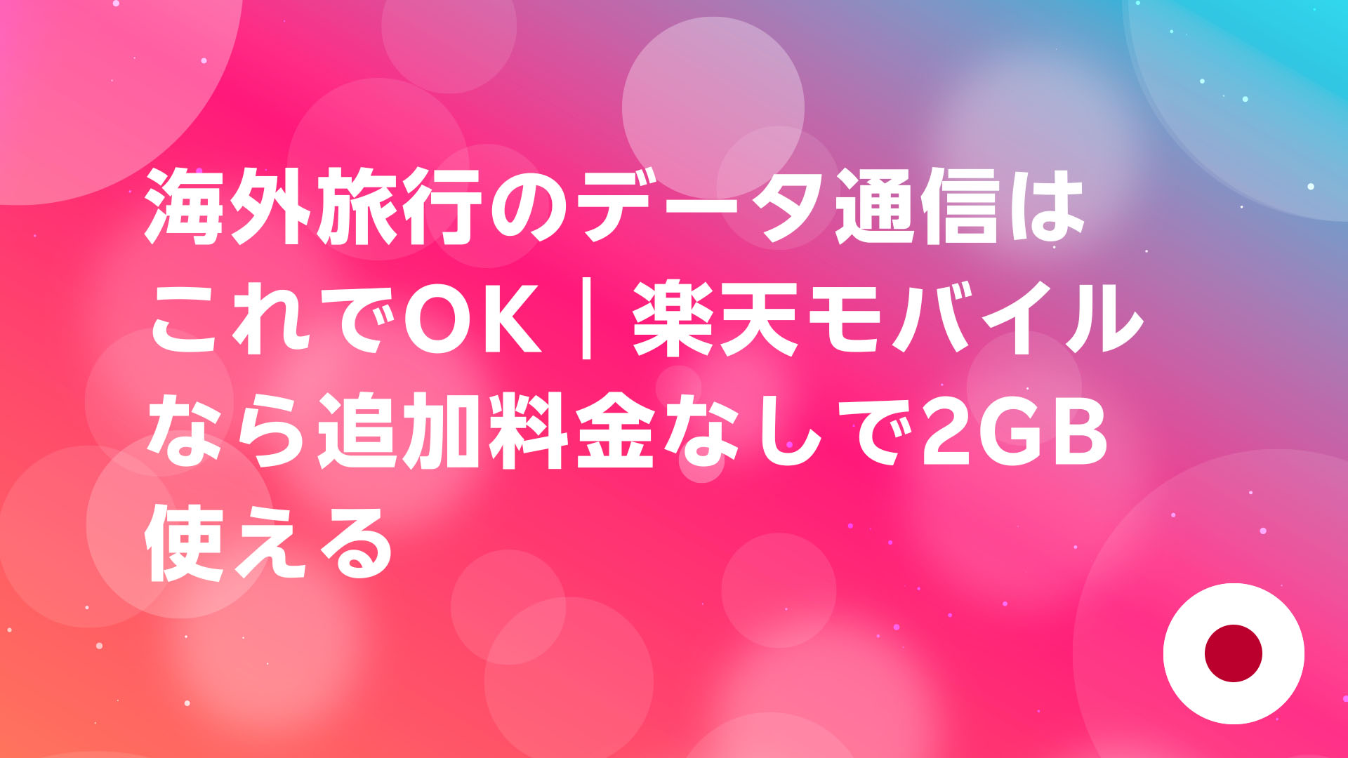 投稿についてもっと詳しく 海外旅行のデータ通信はこれでOK｜楽天モバイルなら追加料金なしで2GB使える