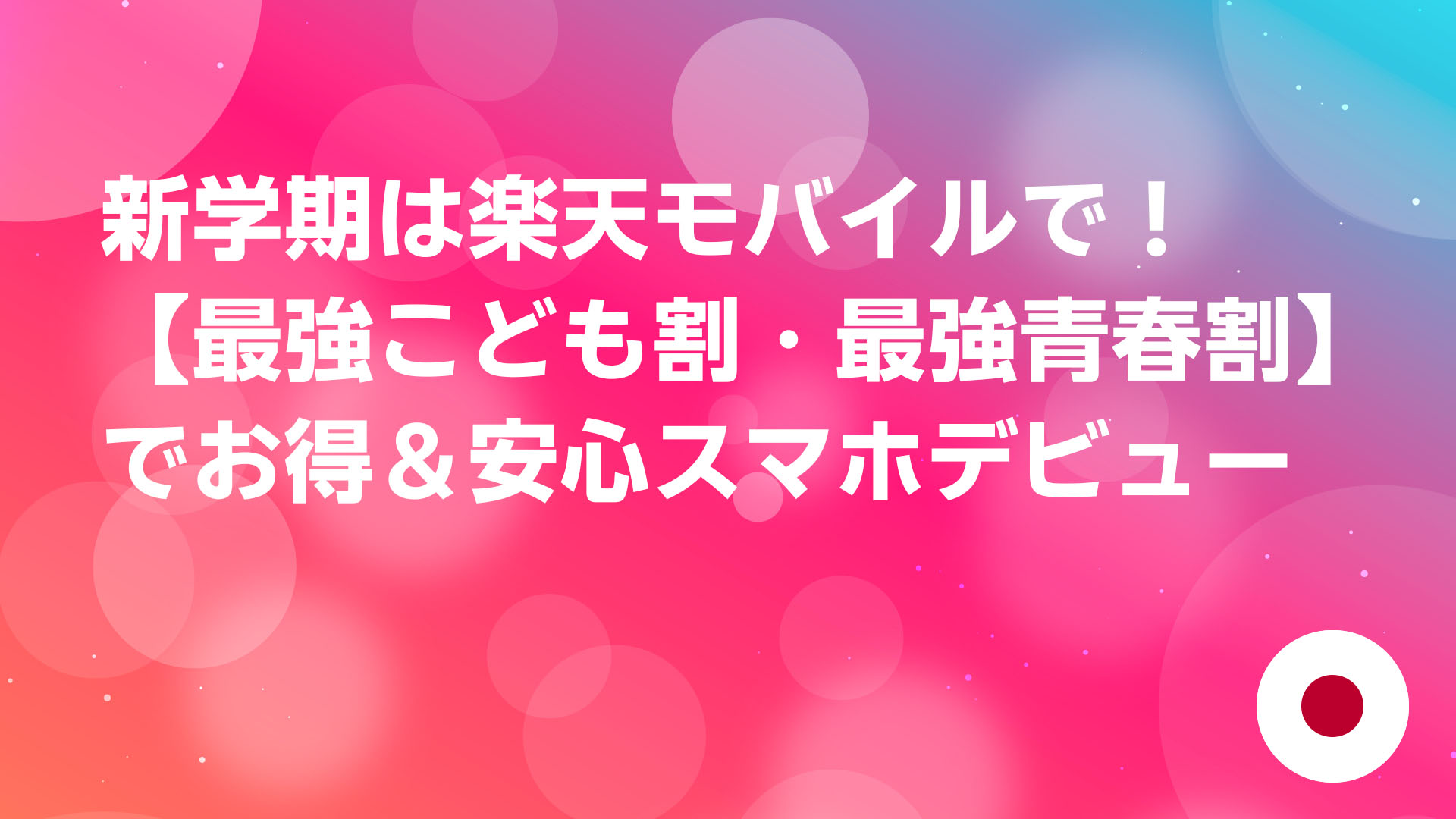 投稿についてもっと詳しく 新学期は楽天モバイルで！【最強こども割・最強青春割】でお得＆安心スマホデビュー