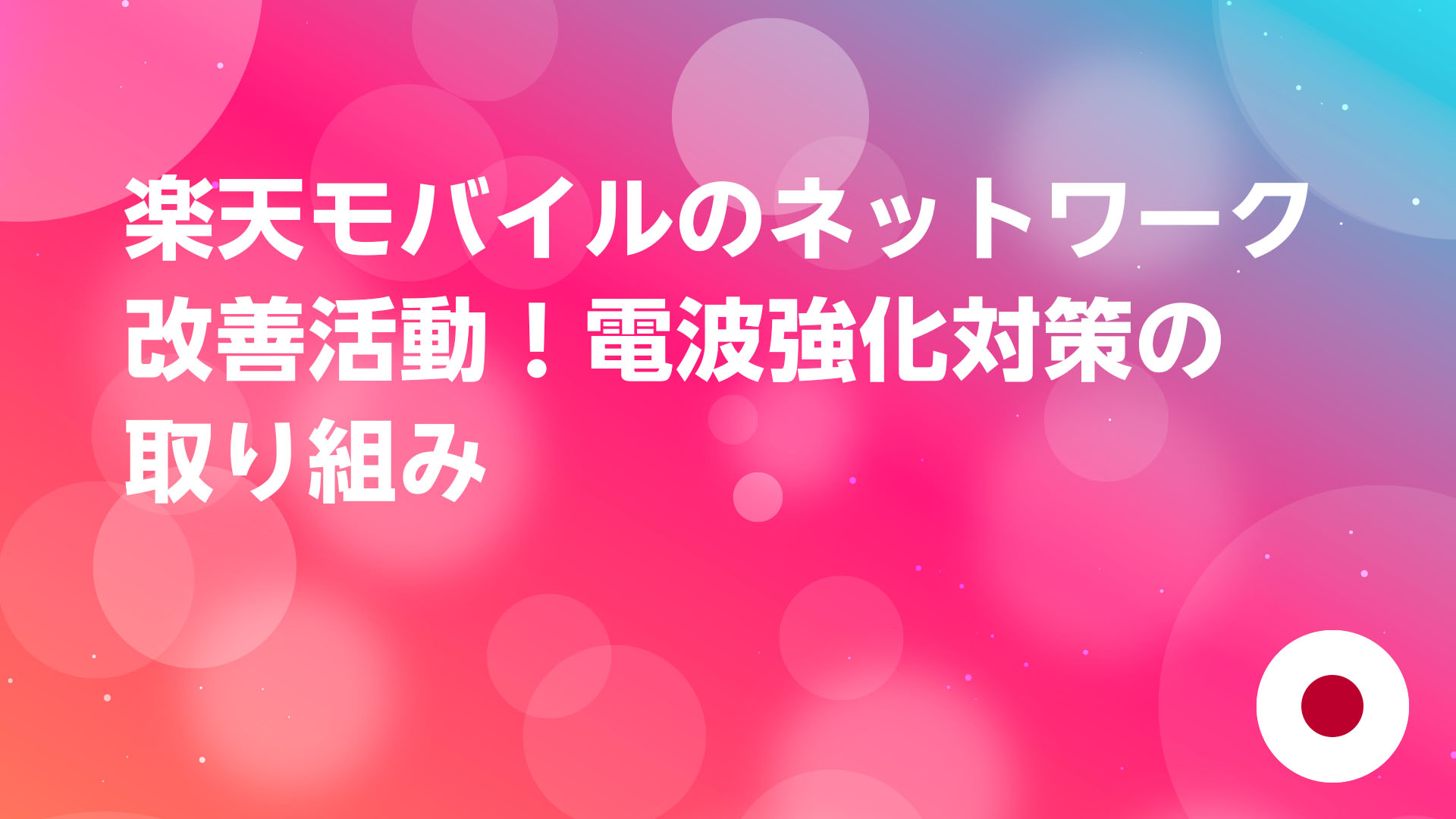 投稿についてもっと詳しく 楽天モバイルのネットワーク改善活動！電波強化対策の取り組み