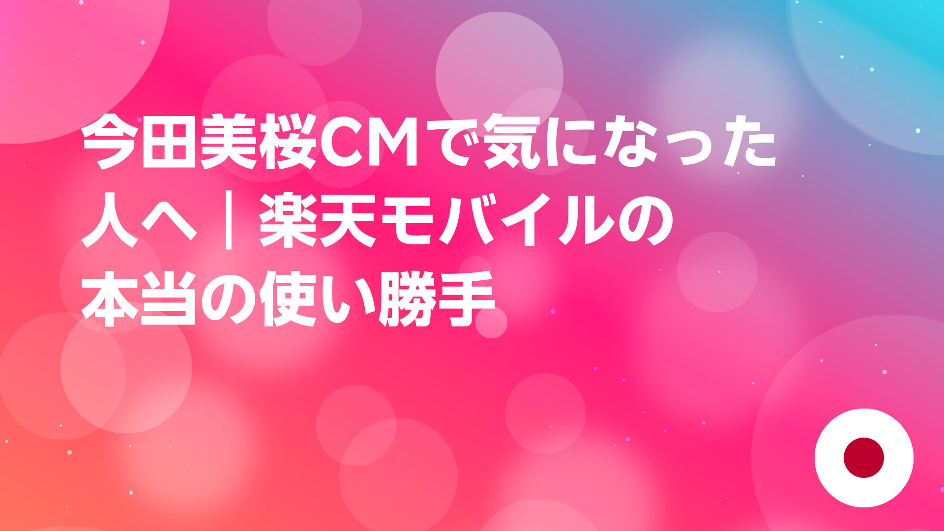 投稿についてもっと詳しく 今田美桜CMで気になった人へ｜楽天モバイルの本当の使い勝手