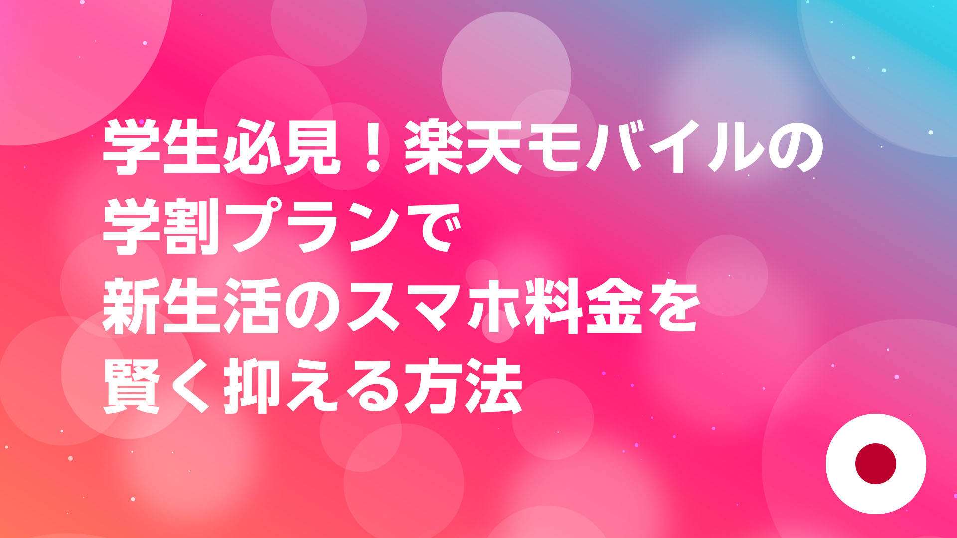 投稿についてもっと詳しく 学生必見！楽天モバイルの学割プランで新生活のスマホ料金を賢く抑える方法