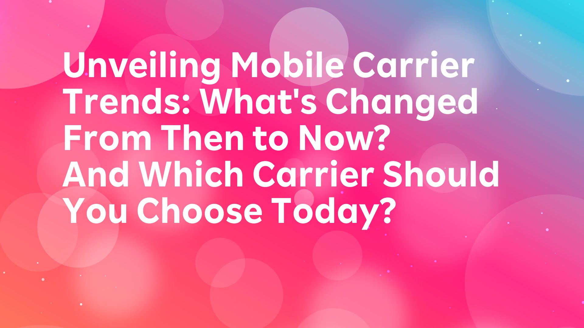 Read more about the article Unveiling Mobile Carrier Trends: What’s Changed From Then to Now? And Which Carrier Should You Choose Today?