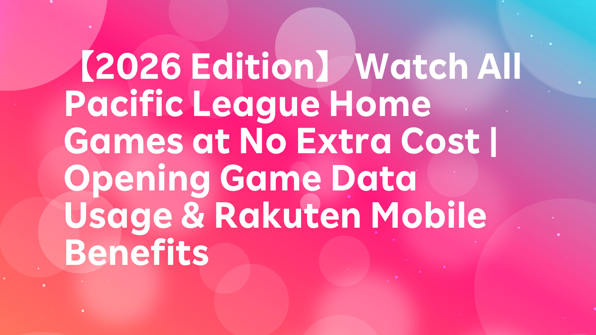 Read more about the article [2026 Edition] Watch All Pacific League Home Games at No Extra Cost | Opening Game Data Usage & Rakuten Mobile Benefits
