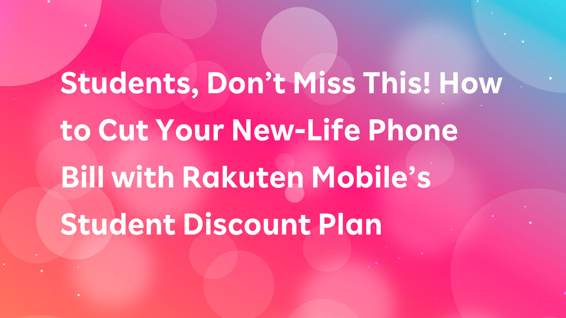 Read more about the article Students, Don’t Miss This! How to Cut Your New-Life Phone Bill with Rakuten Mobile’s Student Discount Plan