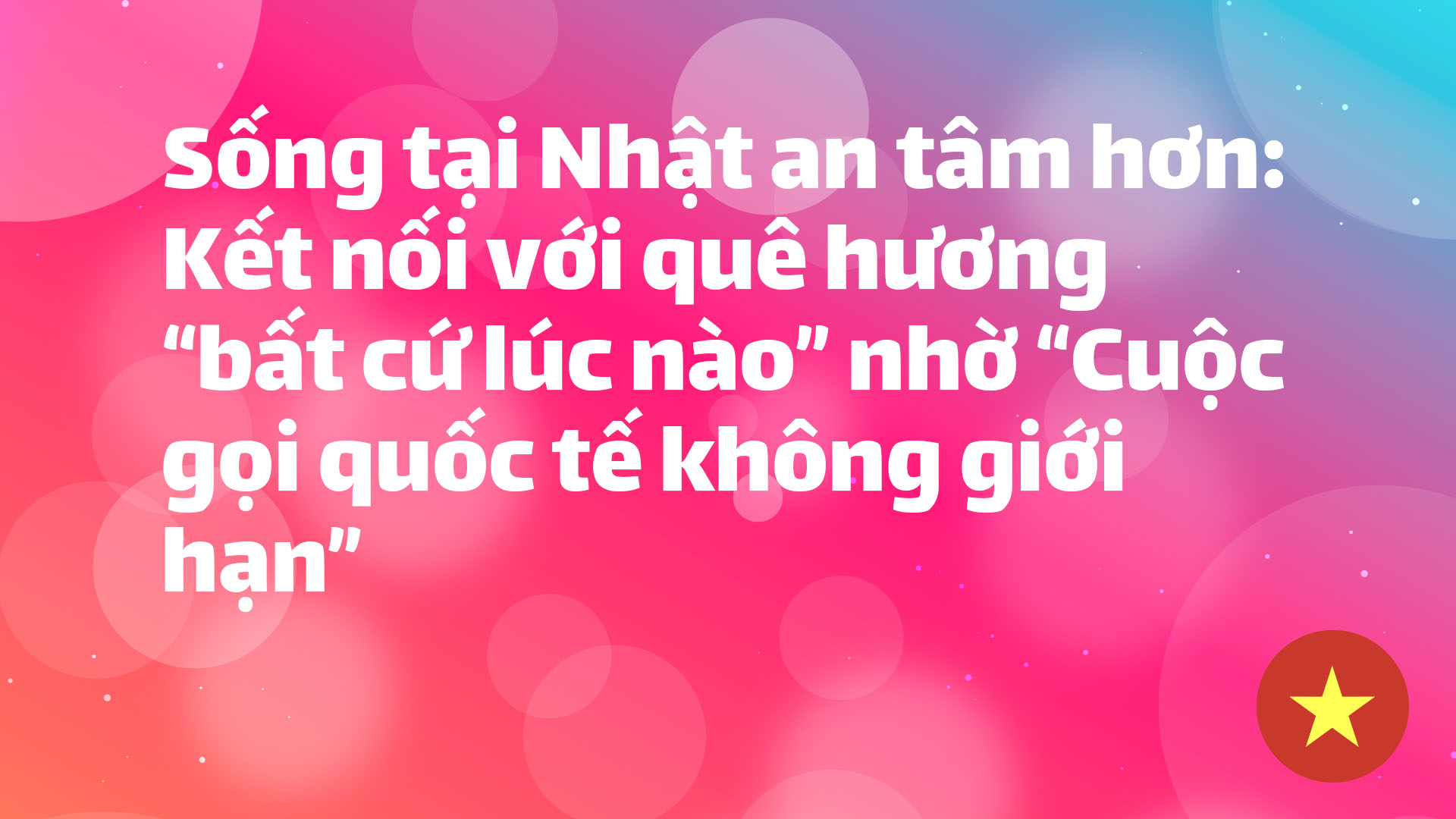 Read more about the article Sống tại Nhật an tâm hơn: Kết nối với quê hương “bất cứ lúc nào” nhờ “Cuộc gọi quốc tế không giới hạn”