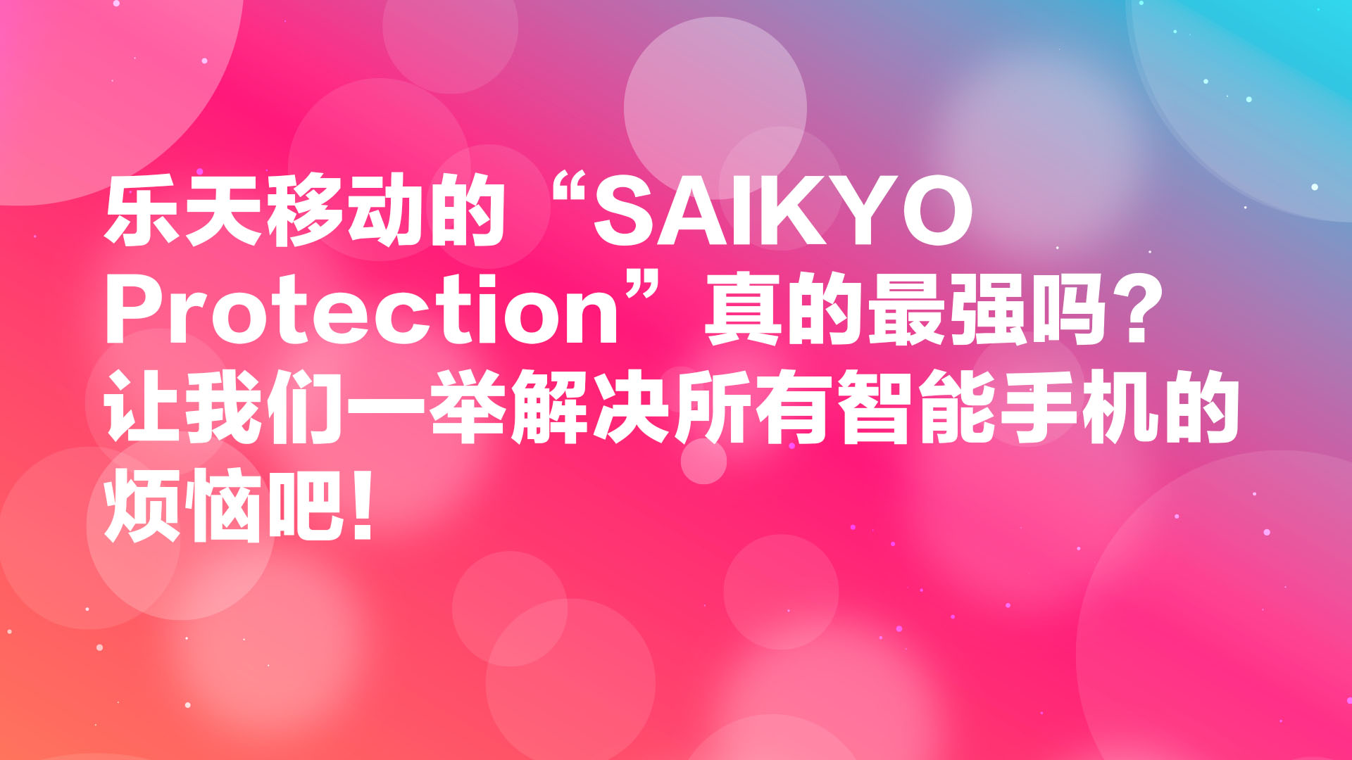 Read more about the article 乐天移动的“SAIKYO Protection”真的最强吗？让我们一举解决所有智能手机的烦恼吧！