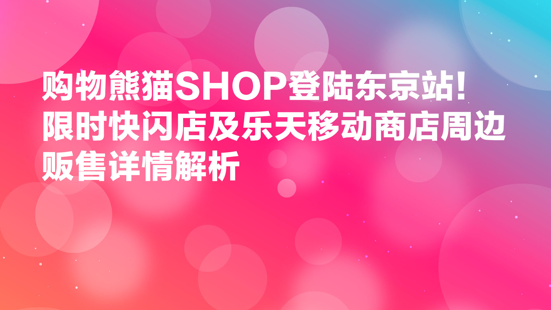 Read more about the article 购物熊猫SHOP登陆东京站！限时快闪店及乐天移动商店周边贩售详情解析