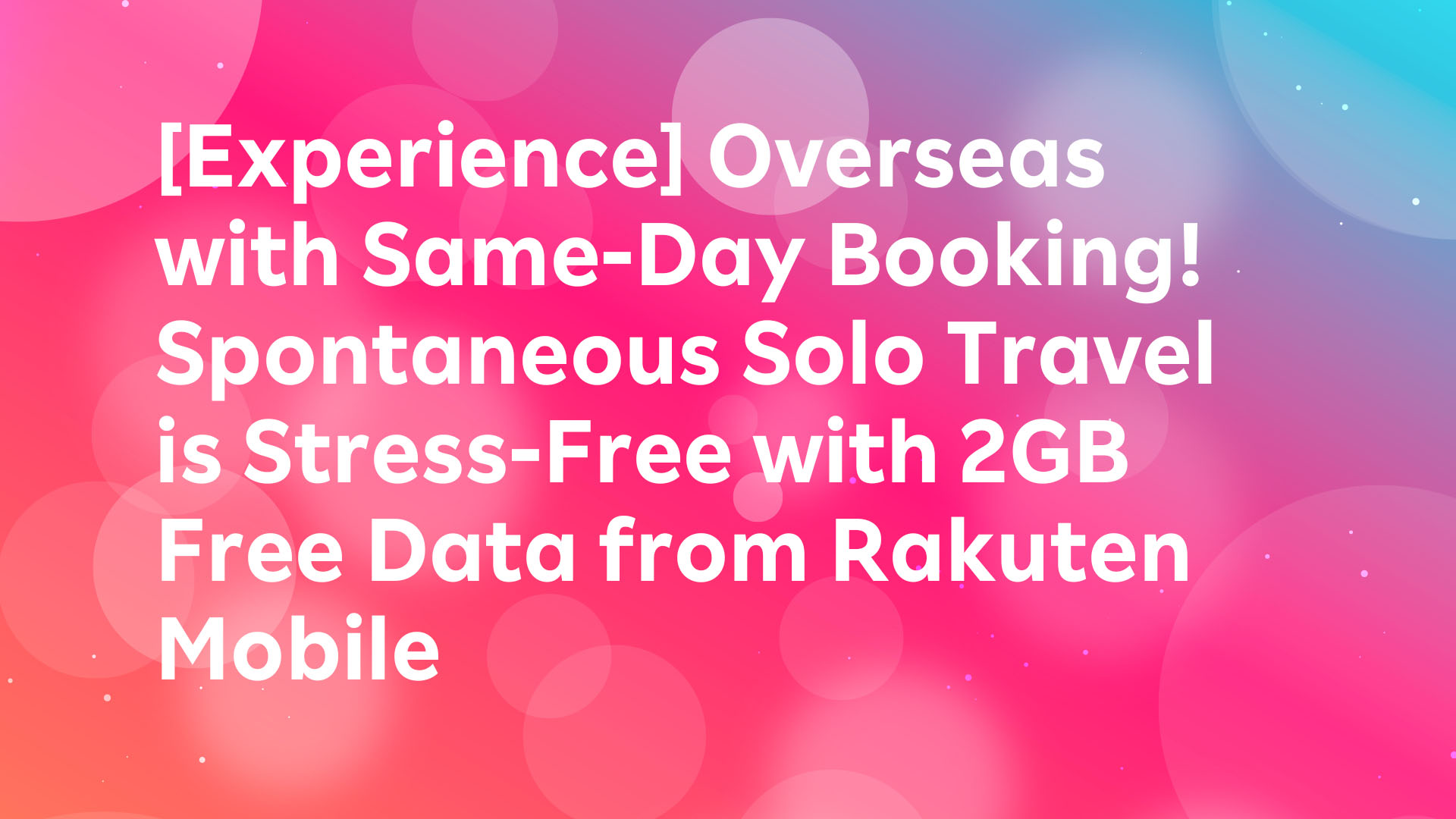 Read more about the article [Experience] Overseas with Same-Day Booking! Spontaneous Solo Travel is Stress-Free with 2GB Free Data from Rakuten Mobile