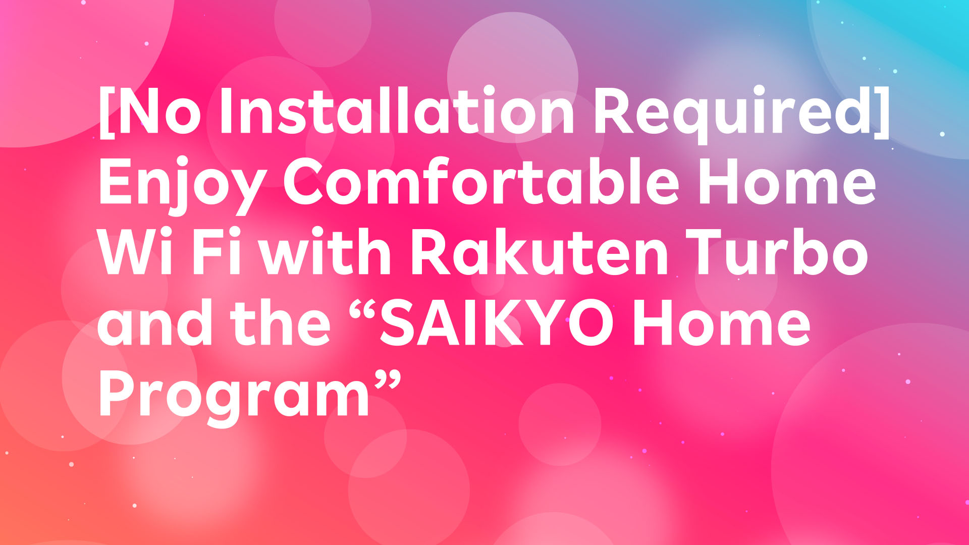 Read more about the article [No Installation Required] Enjoy Comfortable Home Wi‑Fi with Rakuten Turbo and the “SAIKYO HOME Program”