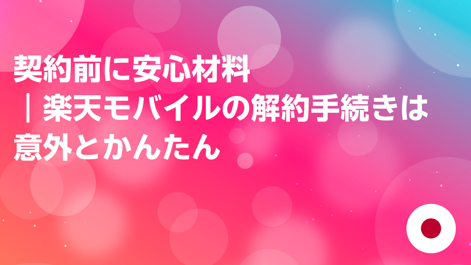 投稿についてもっと詳しく 契約前に安心材料｜楽天モバイルの解約手続きは意外とかんたん