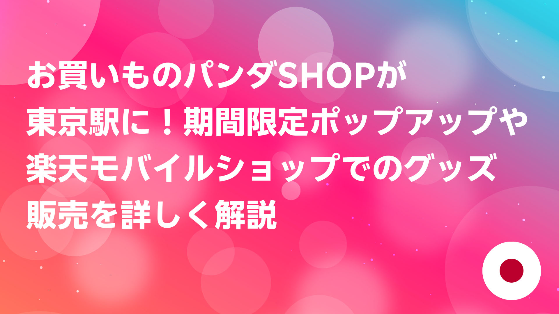 投稿についてもっと詳しく お買いものパンダSHOPが東京駅に！期間限定ポップアップや楽天モバイルショップでのグッズ販売を詳しく解説