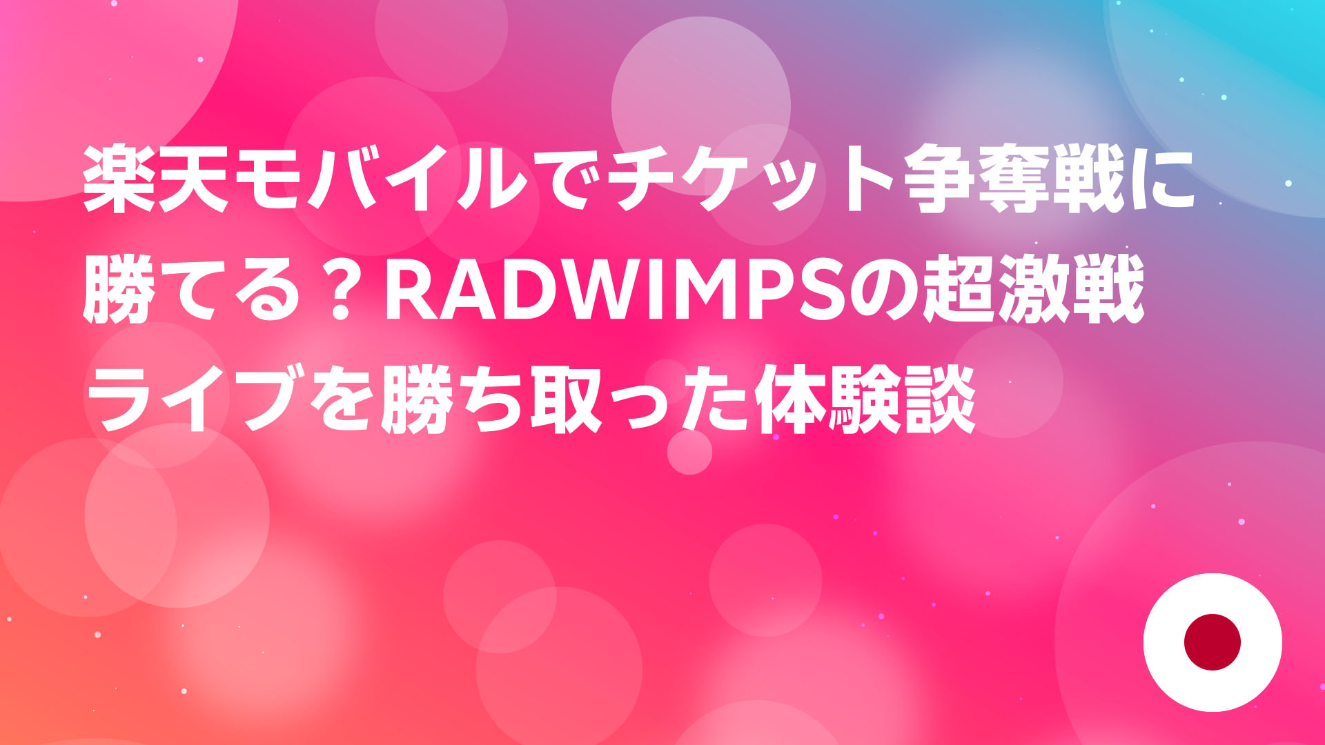 投稿についてもっと詳しく 楽天モバイルでチケット争奪戦に勝てる？RADWIMPSの超激戦ライブを勝ち取った体験談