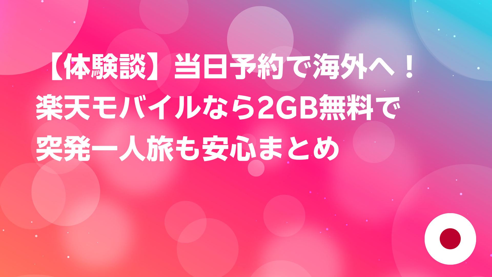 投稿についてもっと詳しく 【体験談】当日予約で海外へ！楽天モバイルなら2GB無料で突発一人旅も安心まとめ