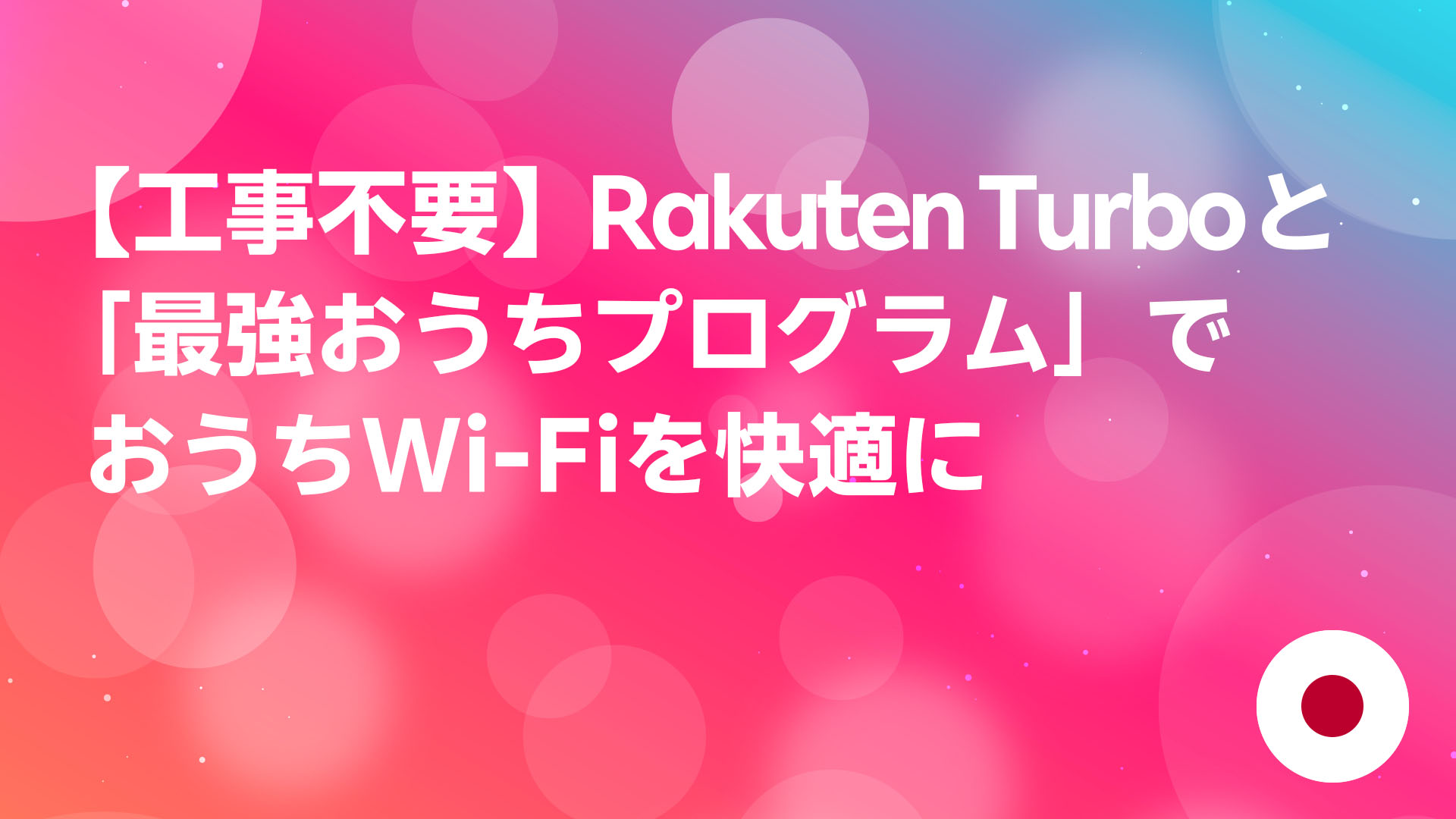 投稿についてもっと詳しく 【工事不要】Rakuten Turboと「最強おうちプログラム」でおうちWi-Fiを快適に
