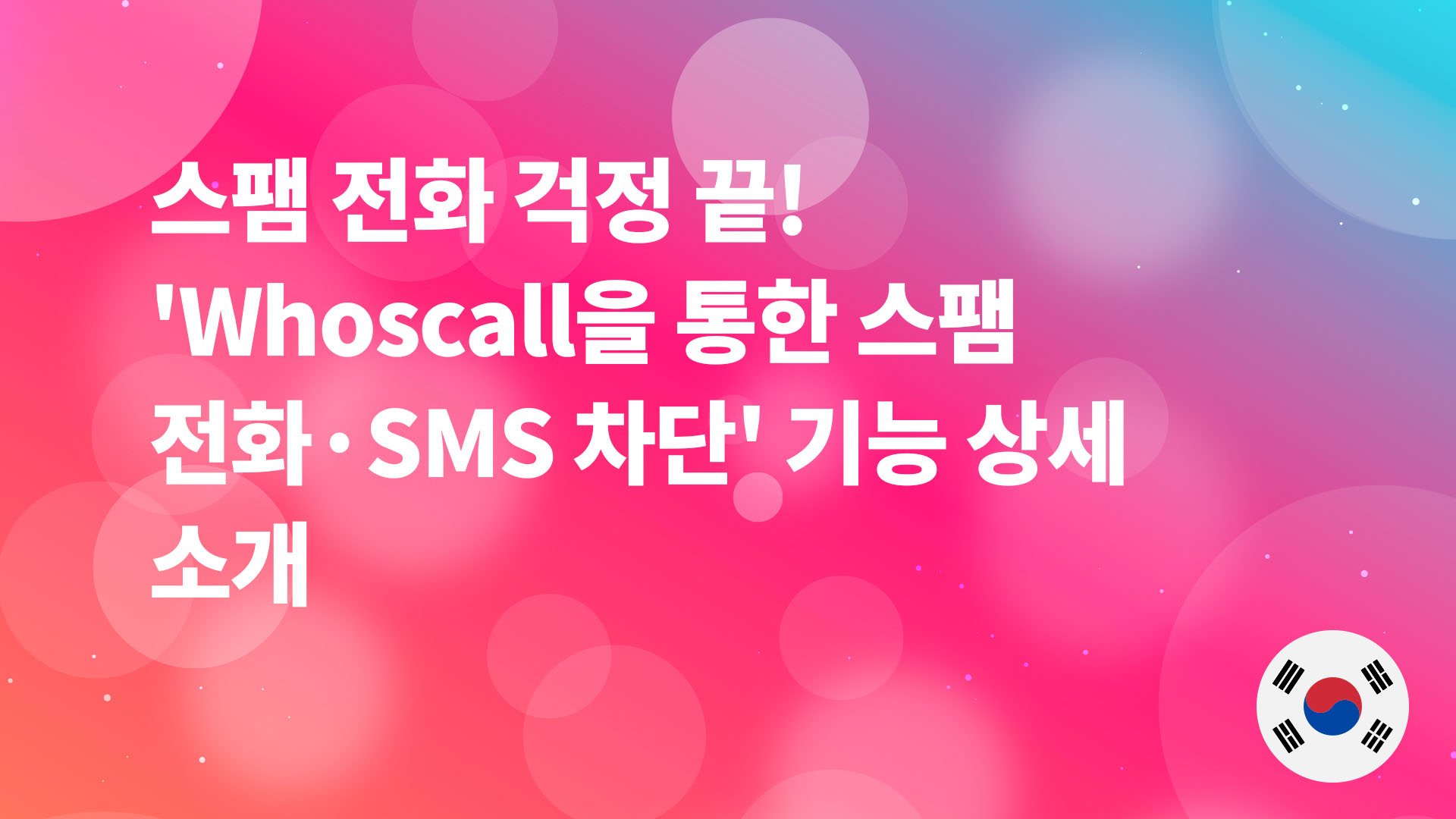Read more about the article 스팸 전화 걱정 끝! ‘Whoscall을 통한 스팸 전화·SMS 차단’ 기능 상세 소개