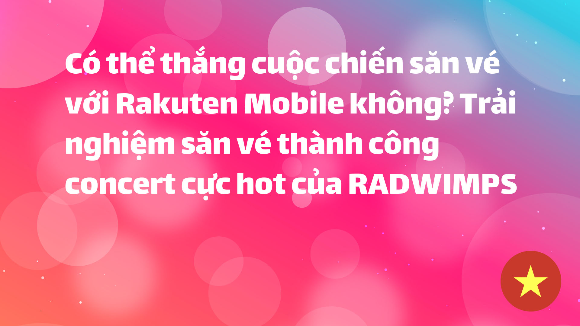 Read more about the article Có thể thắng cuộc chiến săn vé với Rakuten Mobile không? Trải nghiệm săn vé thành công concert cực hot của RADWIMPS
