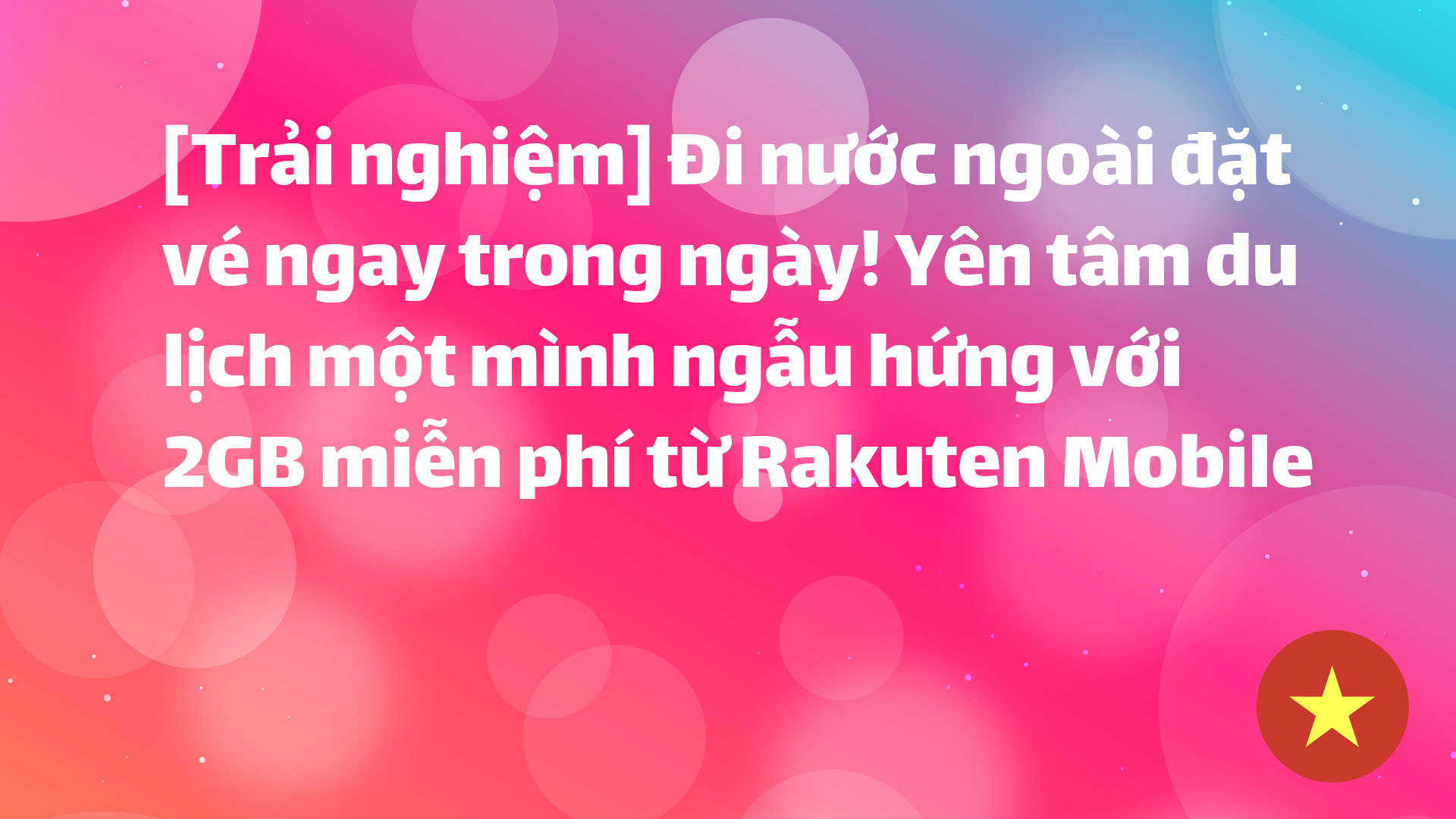 Read more about the article [Trải nghiệm] Đi nước ngoài đặt vé ngay trong ngày! Yên tâm du lịch một mình ngẫu hứng với 2GB miễn phí từ Rakuten Mobile