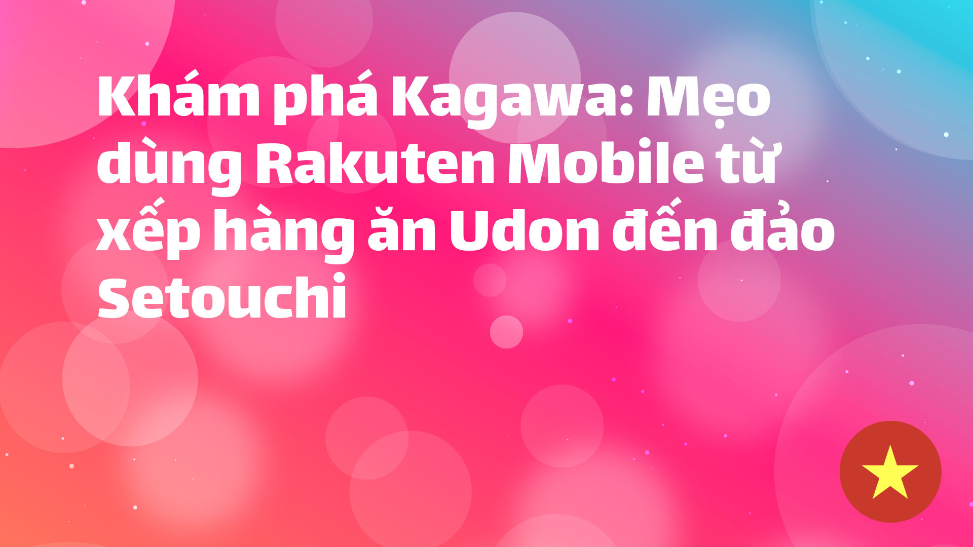 Read more about the article Khám phá Kagawa: Mẹo dùng Rakuten Mobile từ xếp hàng ăn Udon đến đảo Setouchi
