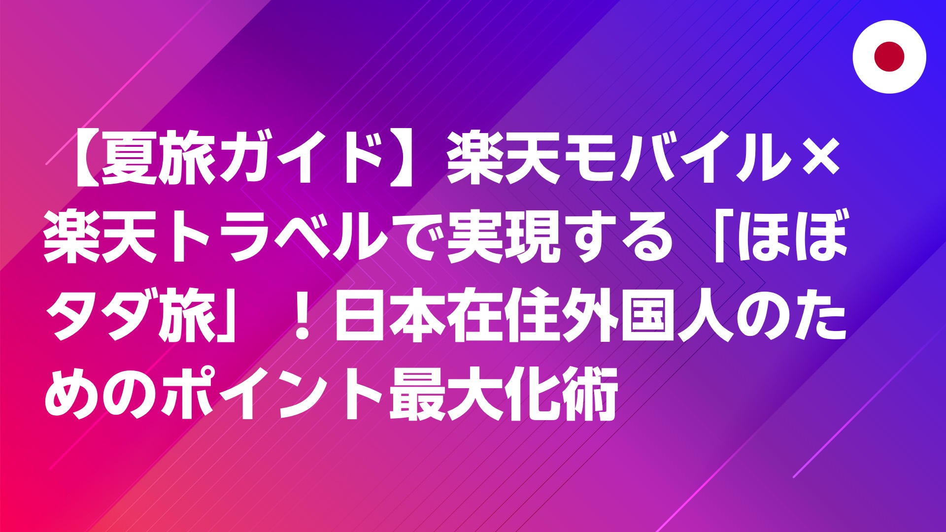 投稿についてもっと詳しく 【夏旅ガイド】楽天モバイル×楽天トラベルで実現する「ほぼタダ旅」！日本在住外国人のためのポイント最大化術