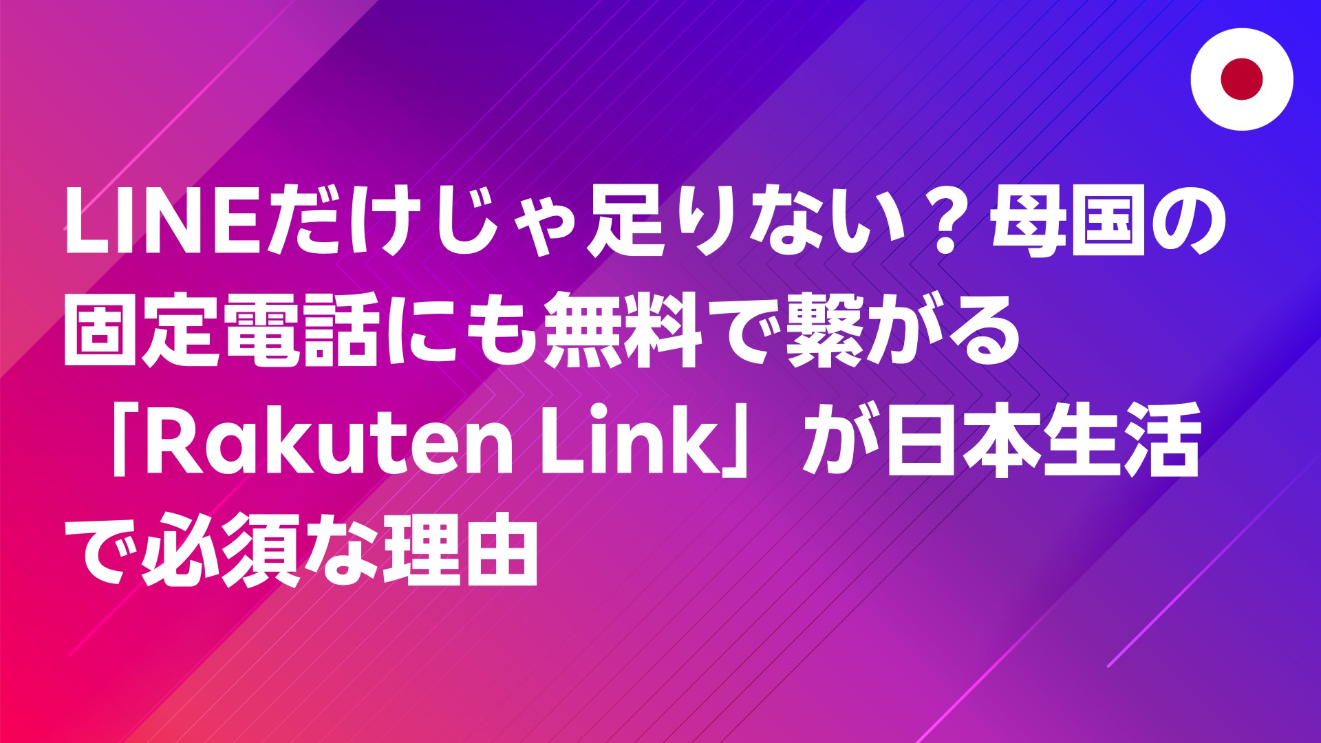 投稿についてもっと詳しく LINEだけじゃ足りない？母国の固定電話にも無料で繋がる「Rakuten Link」が日本生活で必須な理由