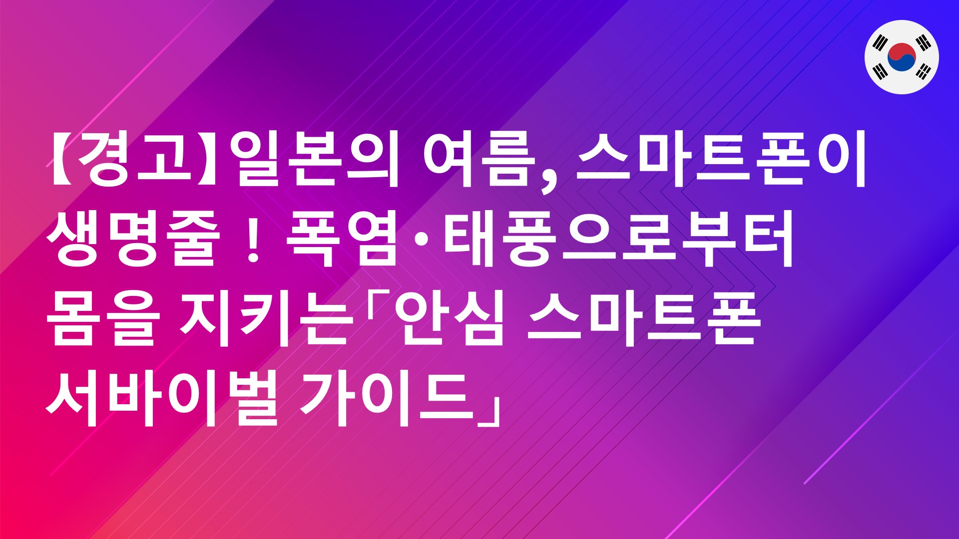 Read more about the article 【경고】일본의 여름, 스마트폰이 생명줄！폭염·태풍으로부터 몸을 지키는「안심 스마트폰 서바이벌 가이드」