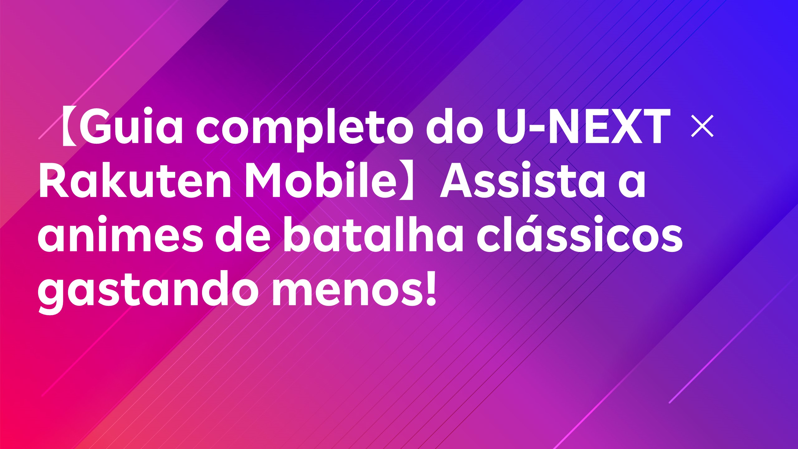 Leia mais sobre o artigo 【Guia completo do U-NEXT × Rakuten Mobile】Assista a animes de batalha clássicos gastando menos!